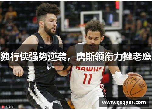 独行侠强势逆袭，唐斯领衔力挫老鹰