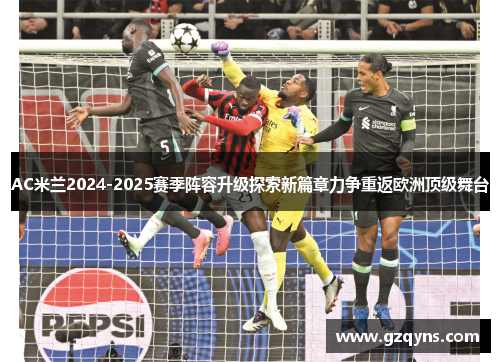 AC米兰2024-2025赛季阵容升级探索新篇章力争重返欧洲顶级舞台