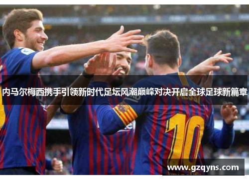 内马尔梅西携手引领新时代足坛风潮巅峰对决开启全球足球新篇章
