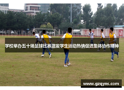 学校举办五十场足球比赛激发学生运动热情促进集体协作精神