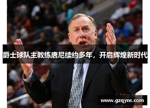 爵士球队主教练唐尼续约多年，开启辉煌新时代