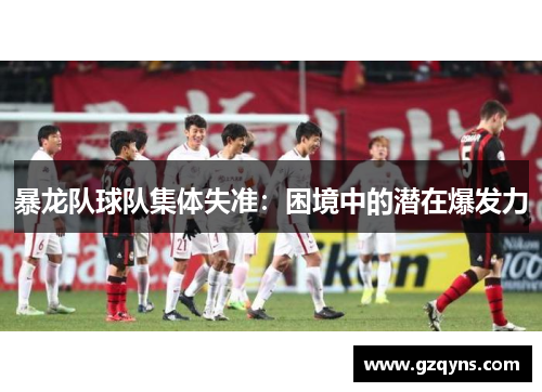 暴龙队球队集体失准：困境中的潜在爆发力