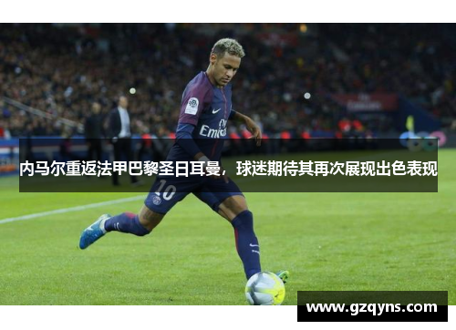内马尔重返法甲巴黎圣日耳曼，球迷期待其再次展现出色表现