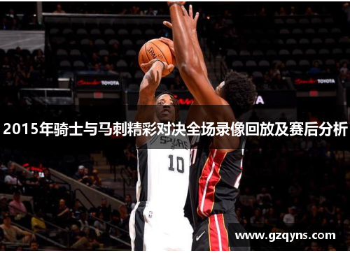 2015年骑士与马刺精彩对决全场录像回放及赛后分析