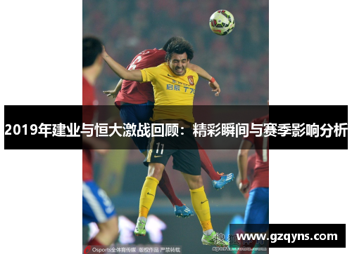 2019年建业与恒大激战回顾：精彩瞬间与赛季影响分析