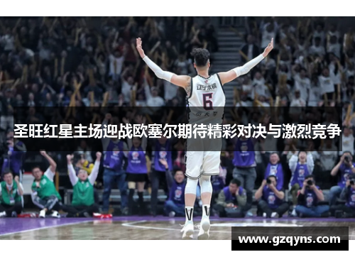 圣旺红星主场迎战欧塞尔期待精彩对决与激烈竞争