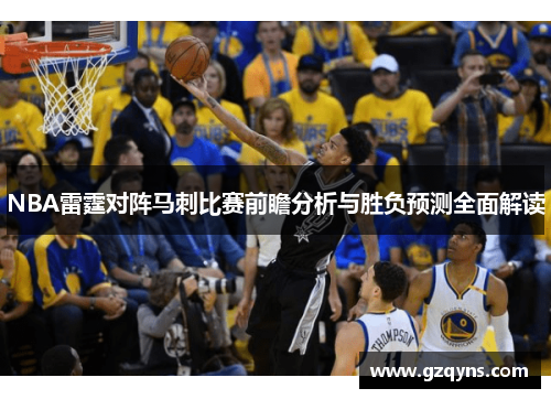NBA雷霆对阵马刺比赛前瞻分析与胜负预测全面解读