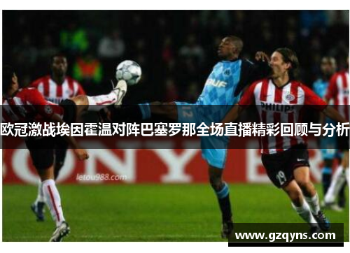 欧冠激战埃因霍温对阵巴塞罗那全场直播精彩回顾与分析