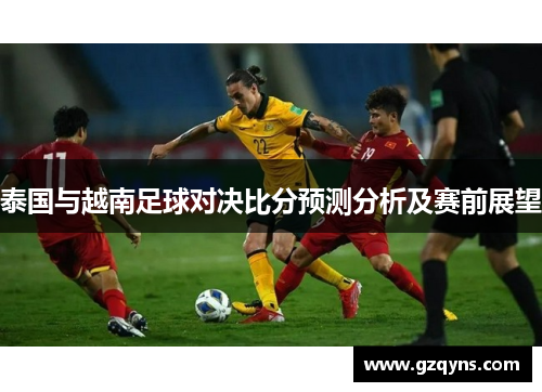泰国与越南足球对决比分预测分析及赛前展望