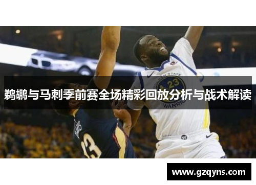 鹈鹕与马刺季前赛全场精彩回放分析与战术解读