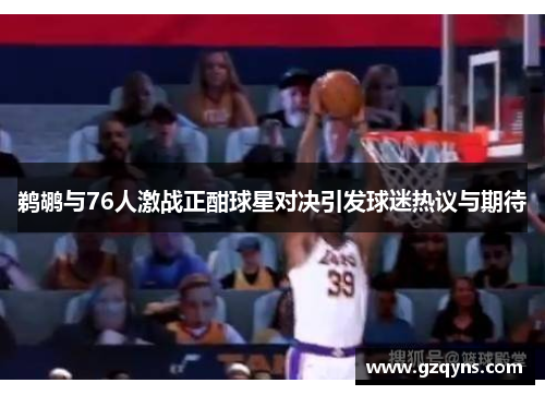 鹈鹕与76人激战正酣球星对决引发球迷热议与期待