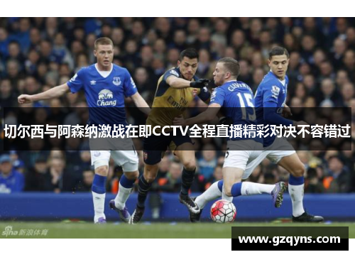 切尔西与阿森纳激战在即CCTV全程直播精彩对决不容错过